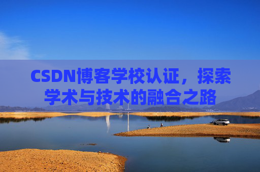CSDN博客学校认证，探索学术与技术的融合之路